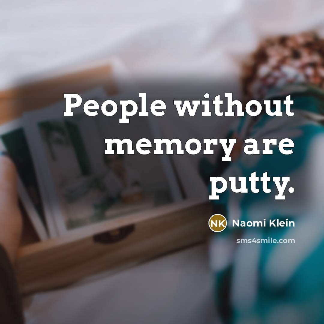 “People without memory are putty.…” quote by Naomi Klein