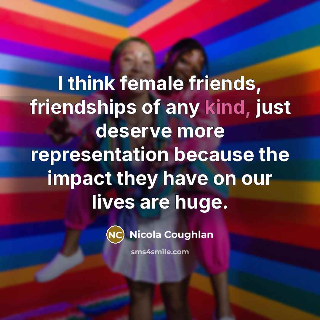 “I think female friends, friendships of any kind, just deserve…” quote by Nicola Coughlan
