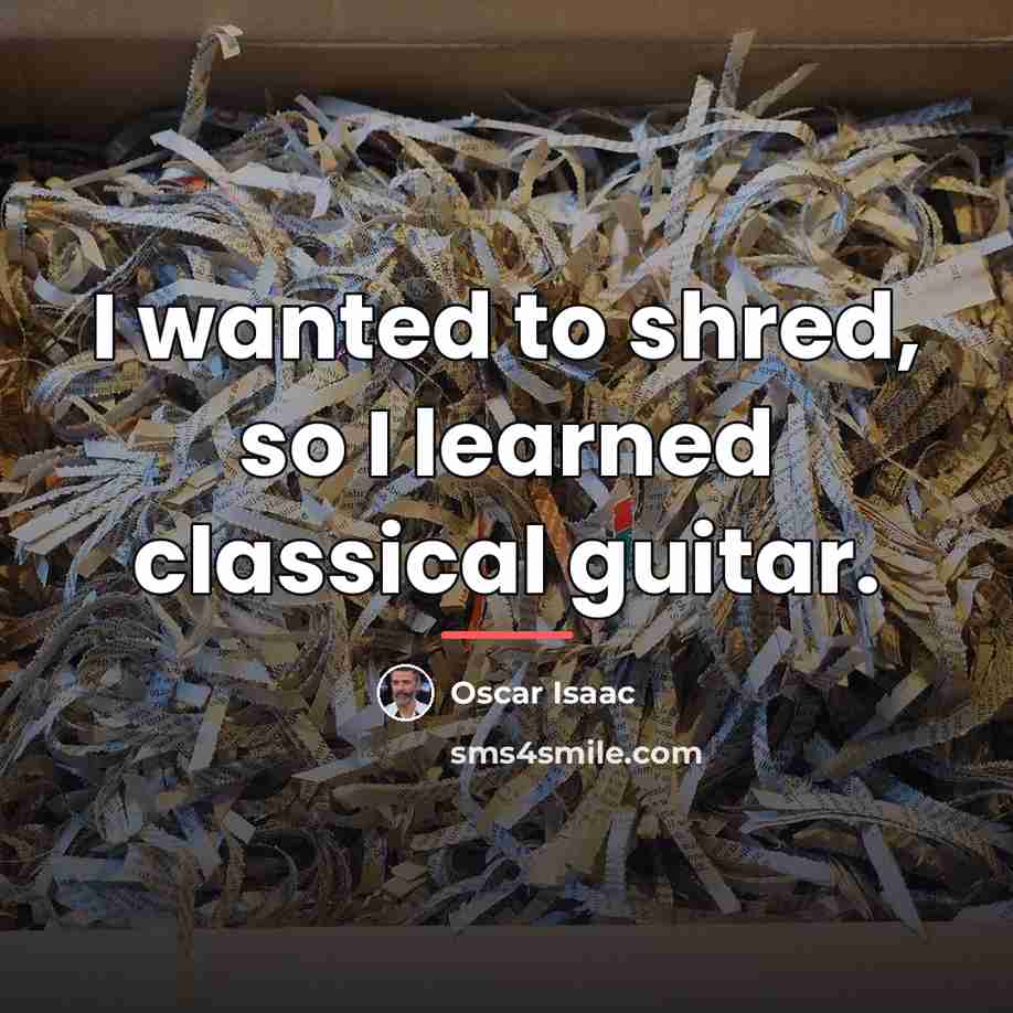 “I wanted to shred, so I learned classical guitar.…” quote by Oscar Isaac