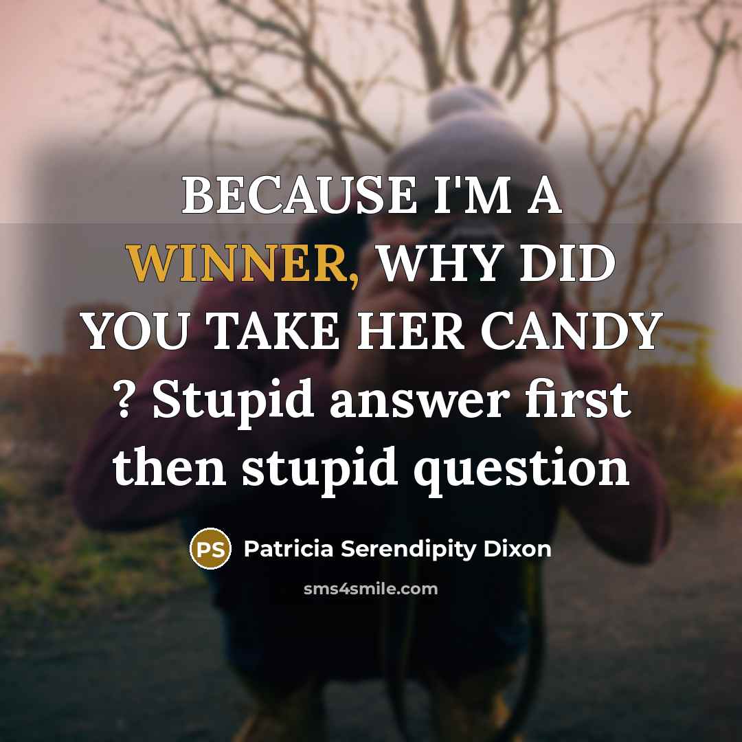 “BECAUSE I'M A WINNER, WHY DID YOU TAKE HER CANDY ? Stupid answer first then stupid question” quote by Patricia Serendipity Dixon
