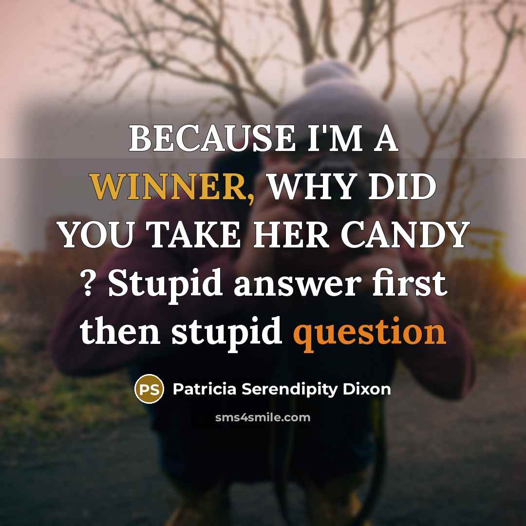 “BECAUSE I'M A WINNER, WHY DID YOU TAKE HER CANDY ? Stupid answer first then stupid question” quote by Patricia Serendipity Dixon
