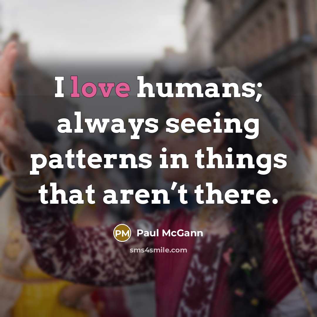 “I love humans; always seeing patterns in things that aren’t there.” quote by Paul McGann