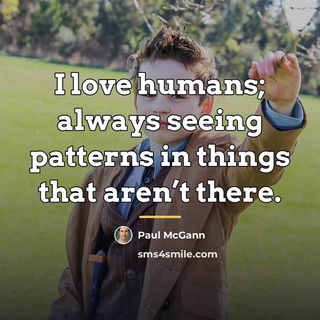“I love humans; always seeing patterns in things that aren’t…” quote by Paul McGann