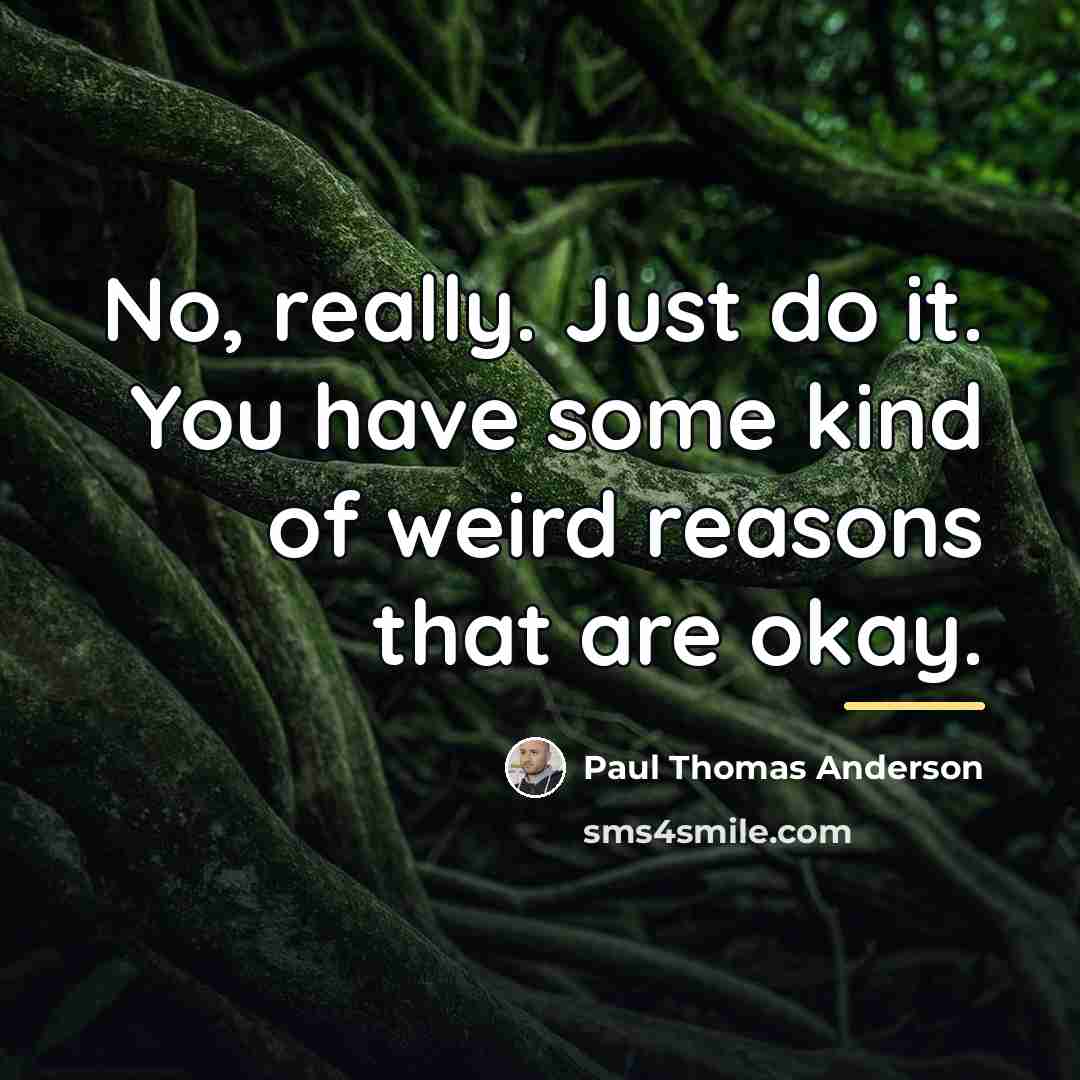 “No, really. Just do it. You have some kind of…” quote by Paul Thomas Anderson