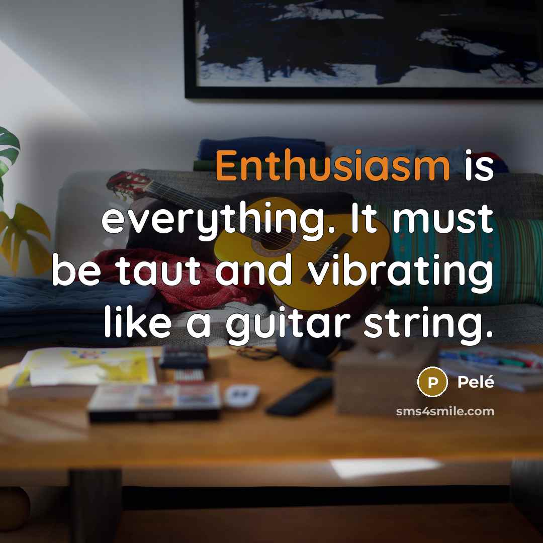 “Enthusiasm is everything. It must be taut and vibrating like…” quote by Pele