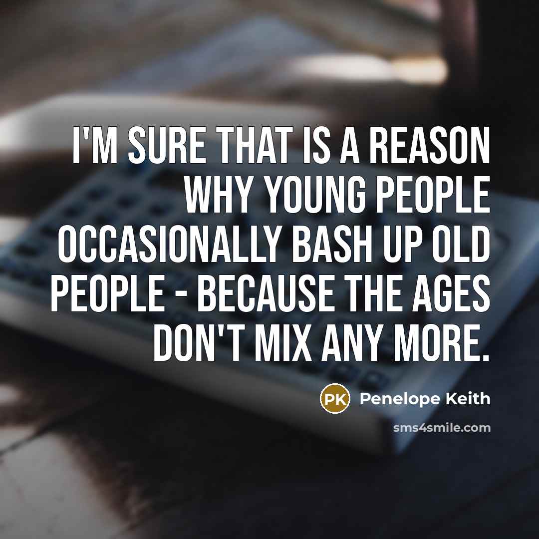 “I'm sure that is a reason why young people occasionally…” quote by Penelope Keith