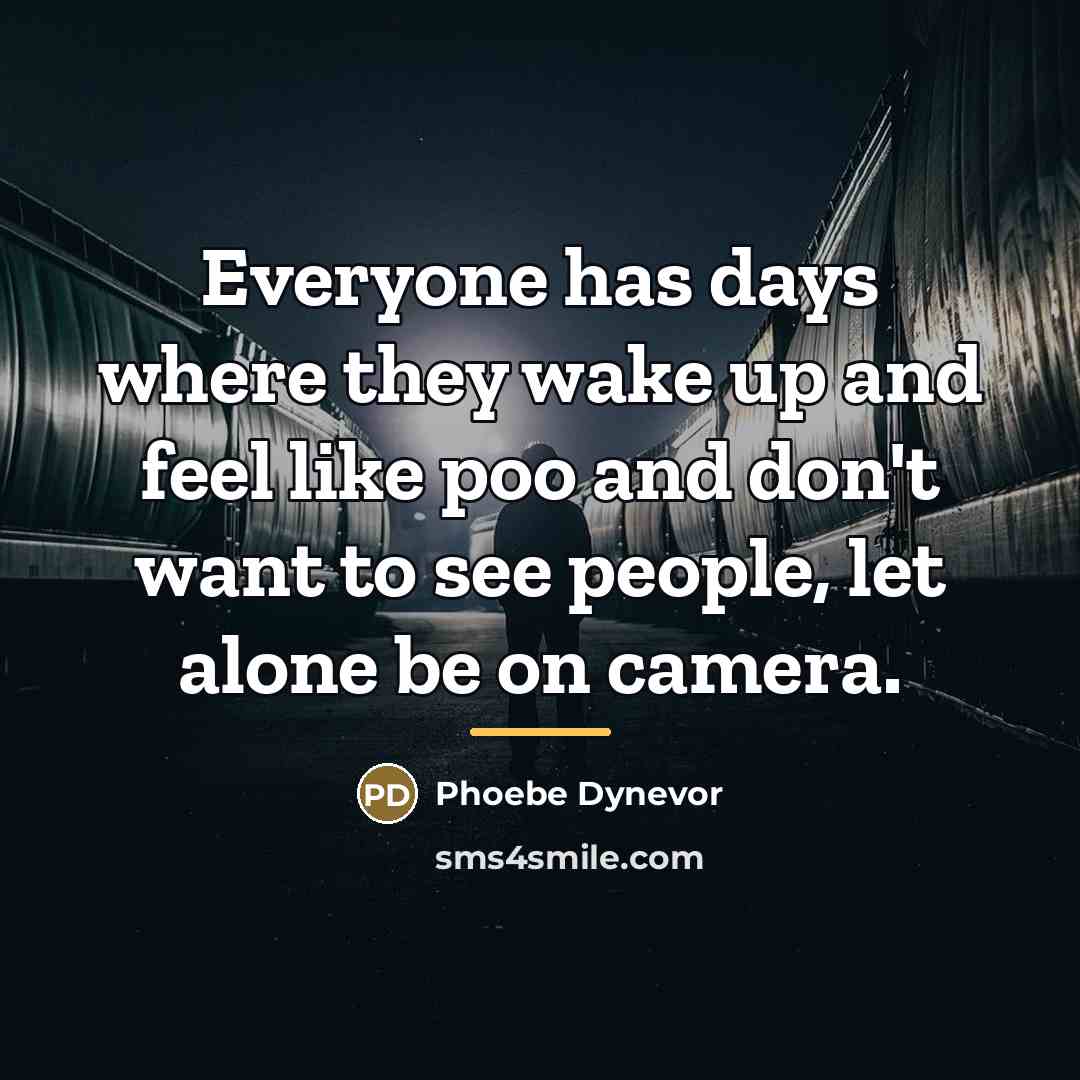 “Everyone has days where they wake up and feel like…” quote by Phoebe Dynevor