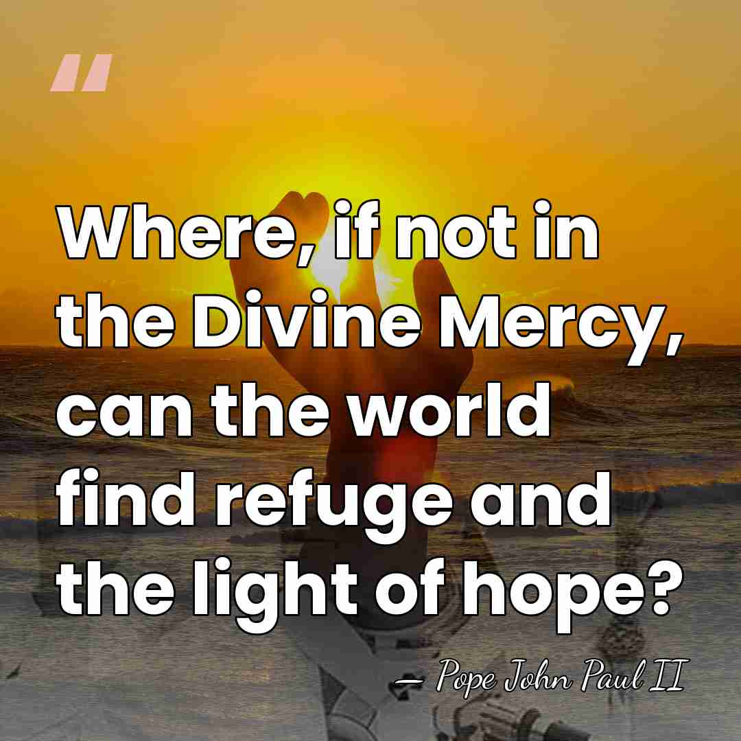 Where, if not in the Divine Mercy, can the world find refuge&hellip; - Pope John Paul II