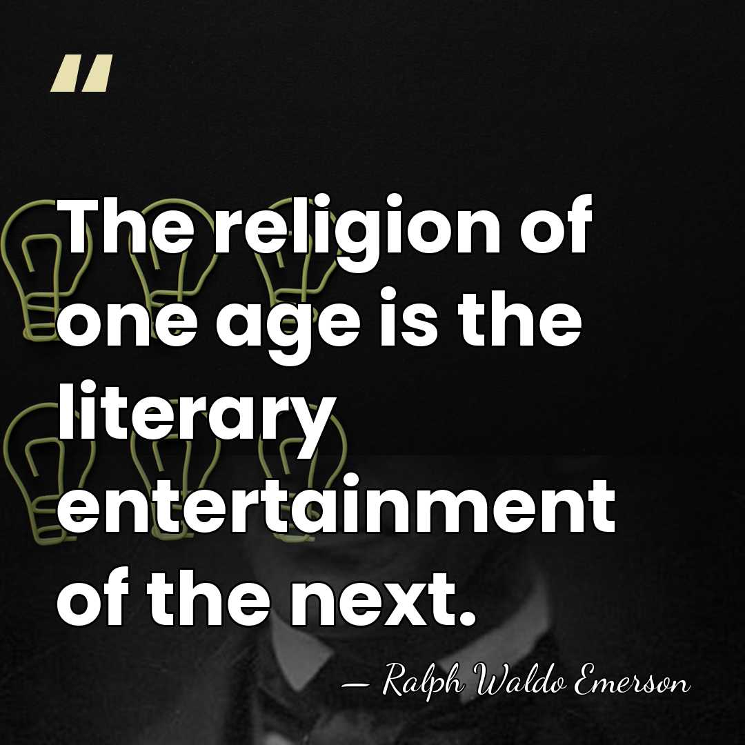 The religion of one age is the literary entertainment of the next. - Ralph Waldo Emerson