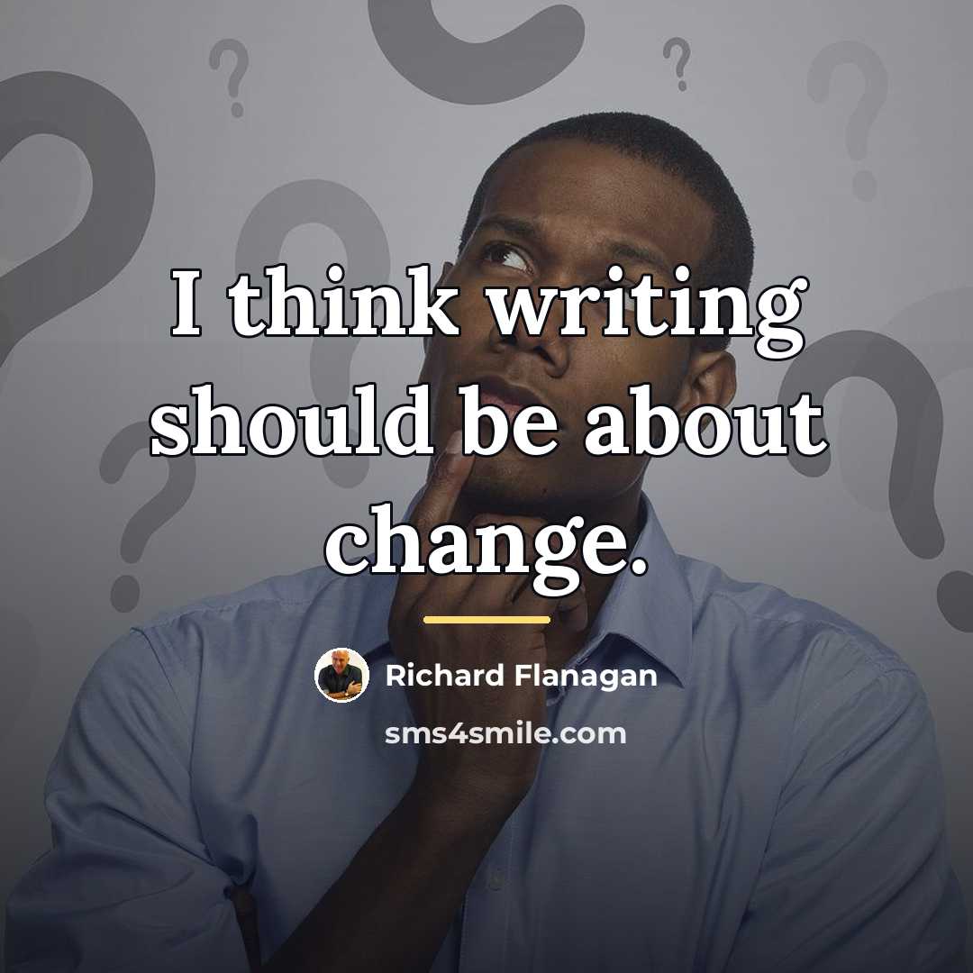 “I think writing should be about change.…” quote by Richard Flanagan