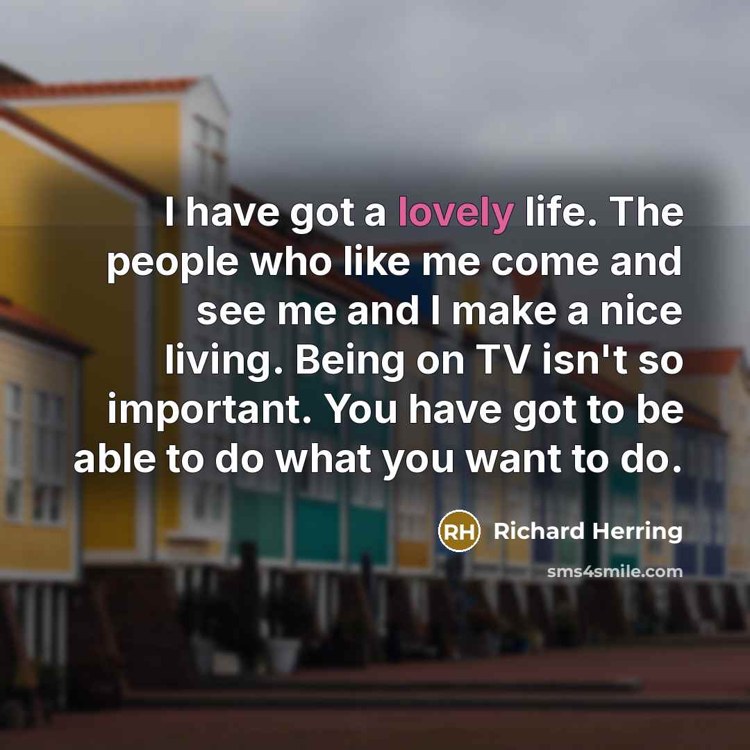 “I have got a lovely life. The people who like…” quote by Richard Herring