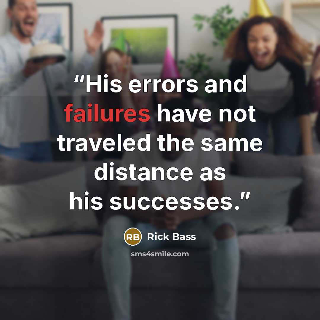“His errors and failures have not traveled the same distance as his successes.” quote by Rick Bass