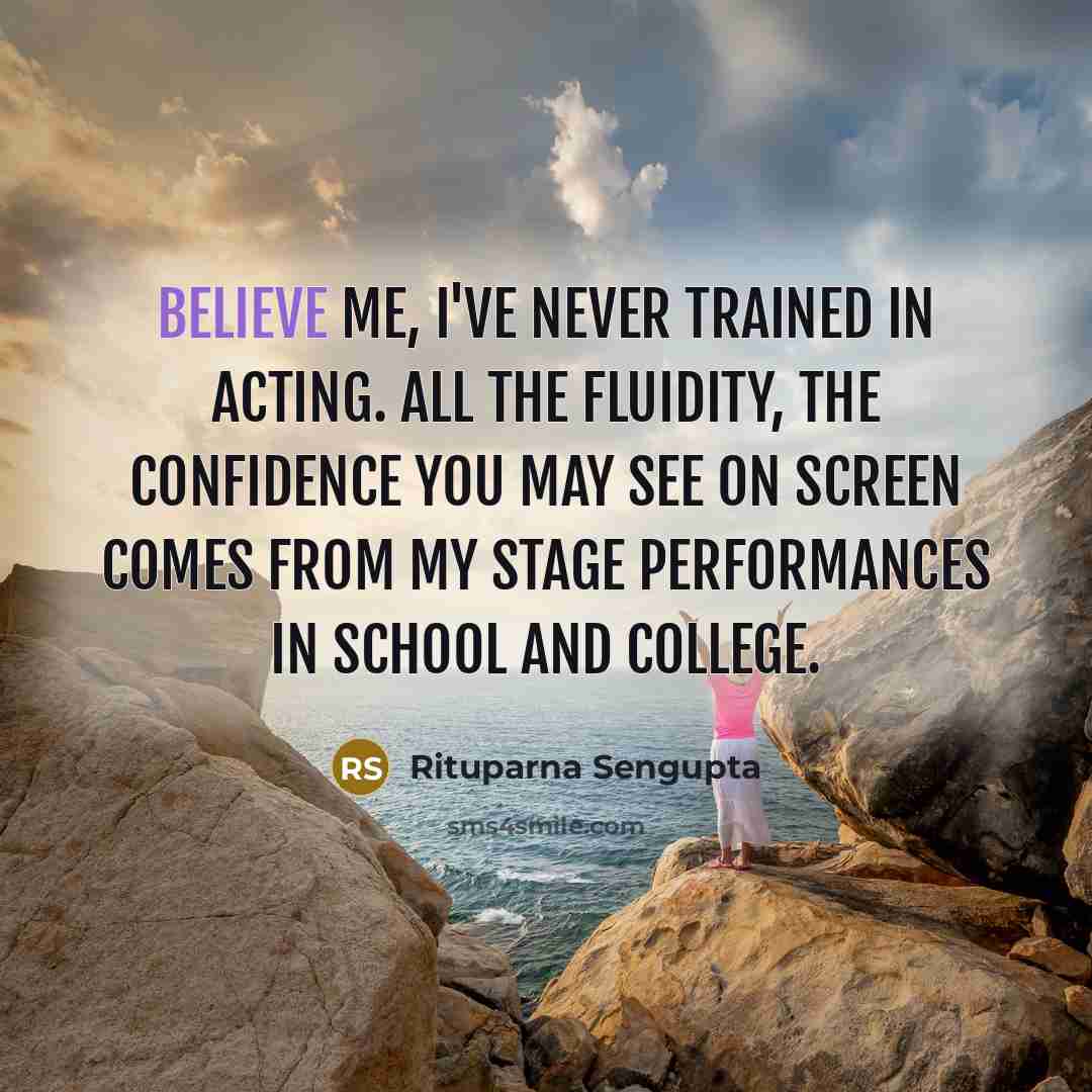 “Believe me, I've never trained in acting. All the fluidity,…” quote by Rituparna Sengupta