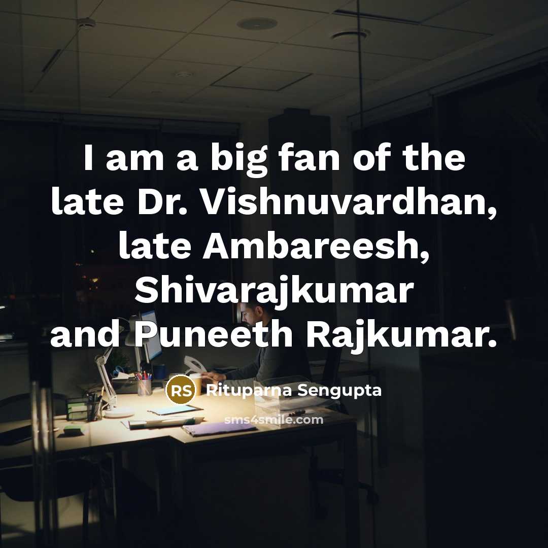 “I am a big fan of the late Dr. Vishnuvardhan,…” quote by Rituparna Sengupta