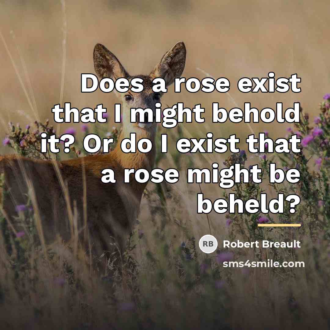 “Does a rose exist that I might behold it? Or…” quote by Robert Breault