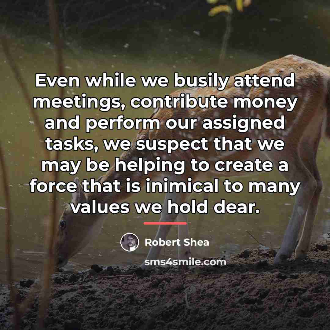 “Even while we busily attend meetings, contribute money and perform…” quote by Robert Shea