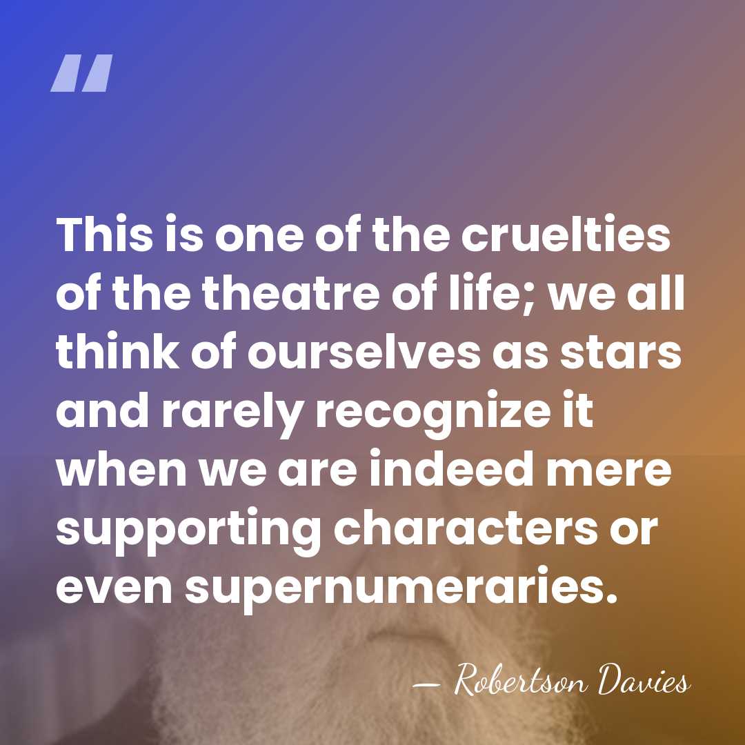 This is one of the cruelties of the theatre of life; we&hellip; - Robertson Davies