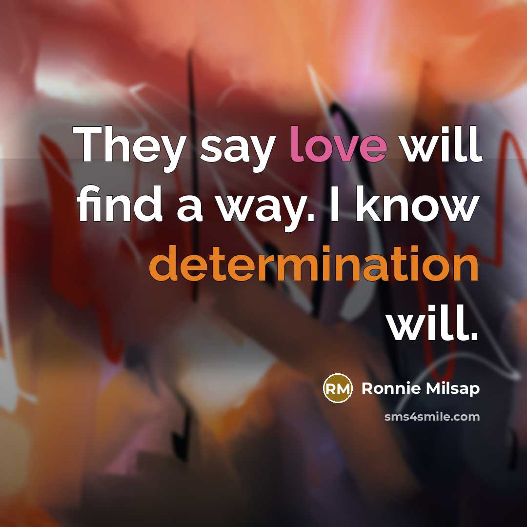 “They say love will find a way. I know determination…” quote by Ronnie Milsap