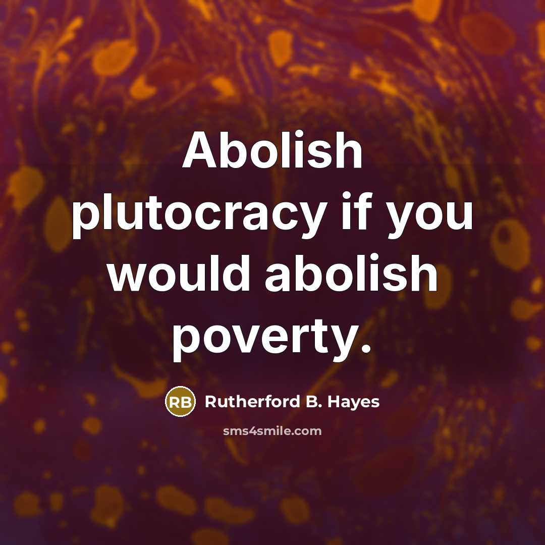 “Abolish plutocracy if you would abolish poverty.…” quote by Rutherford B. Hayes
