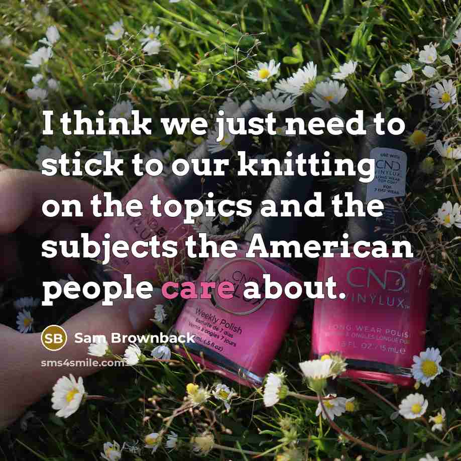 “I think we just need to stick to our knitting…” quote by Sam Brownback