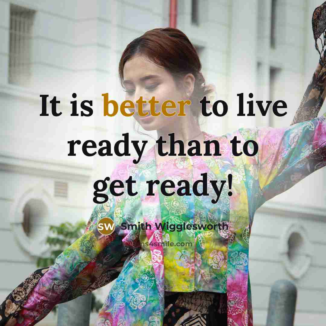“It is better to live ready than to get ready!” quote by Smith Wigglesworth