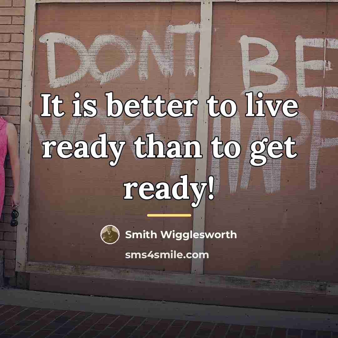 “It is better to live ready than to get ready!…” quote by Smith Wigglesworth