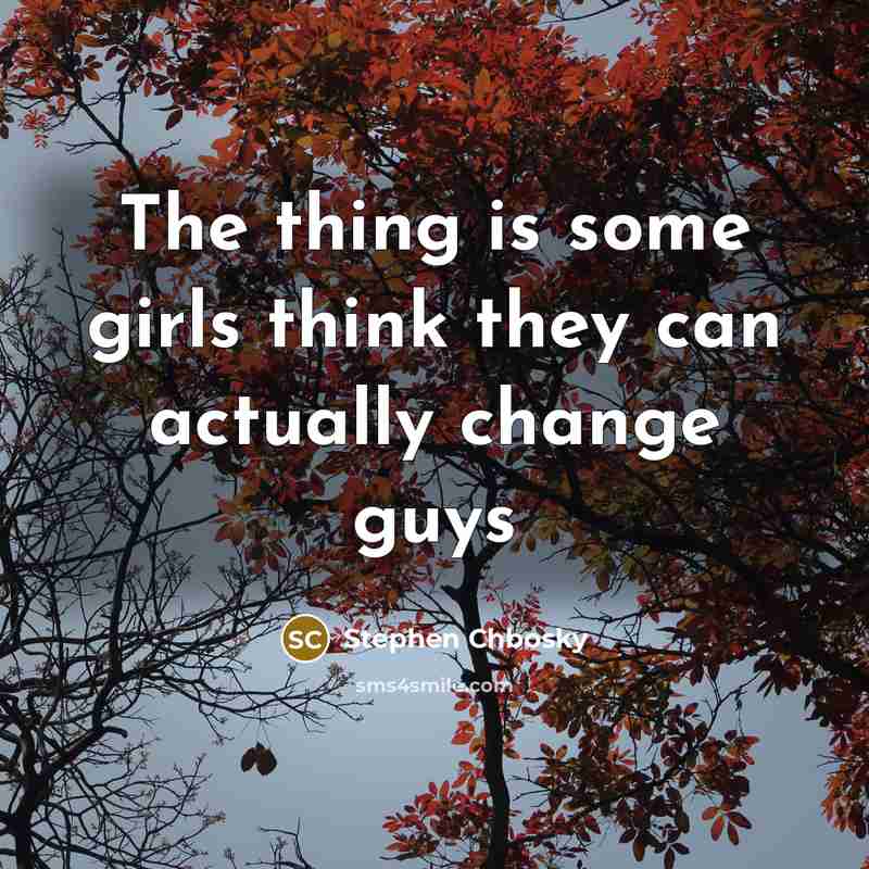 “The thing is some girls think they can actually change…” quote by Stephen Chbosky