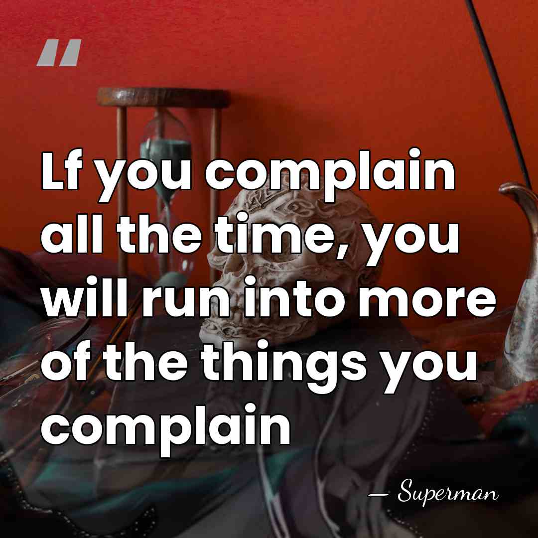 Lf you complain all the time, you will run into more of&hellip; - Superman