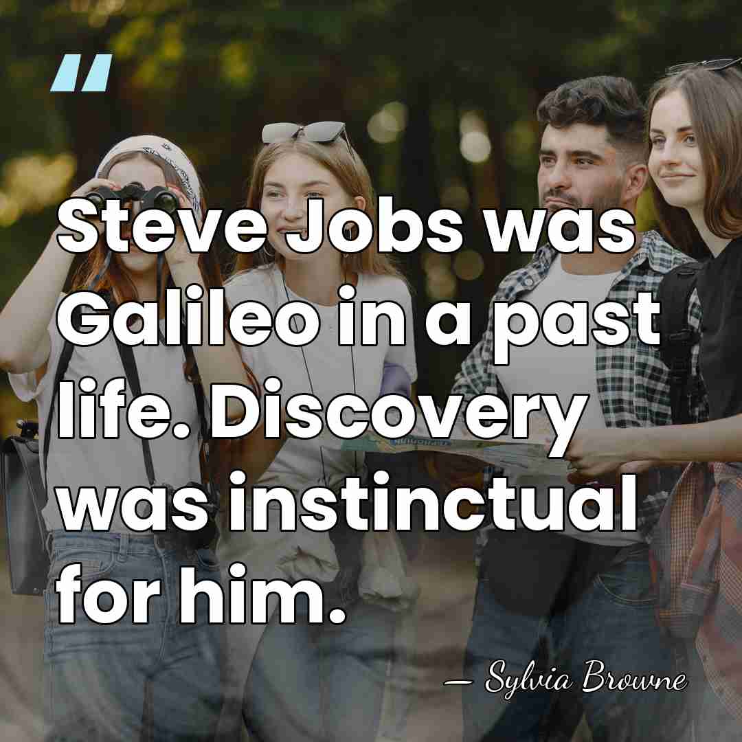 Steve Jobs was Galileo in a past life. Discovery was instinctual for&hellip; - Sylvia Browne
