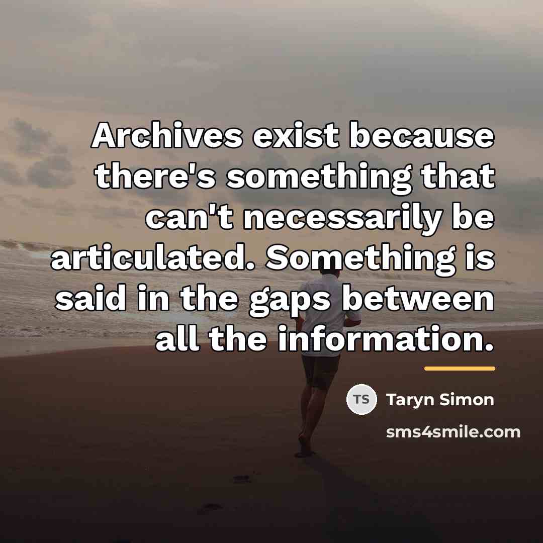 “Archives exist because there's something that can't necessarily be articulated.…” quote by Taryn Simon