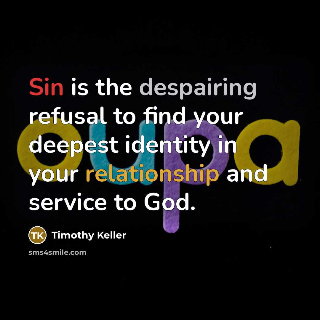 “Sin is the despairing refusal to find your deepest identity in your relationship and service to God.” quote by Timothy Keller