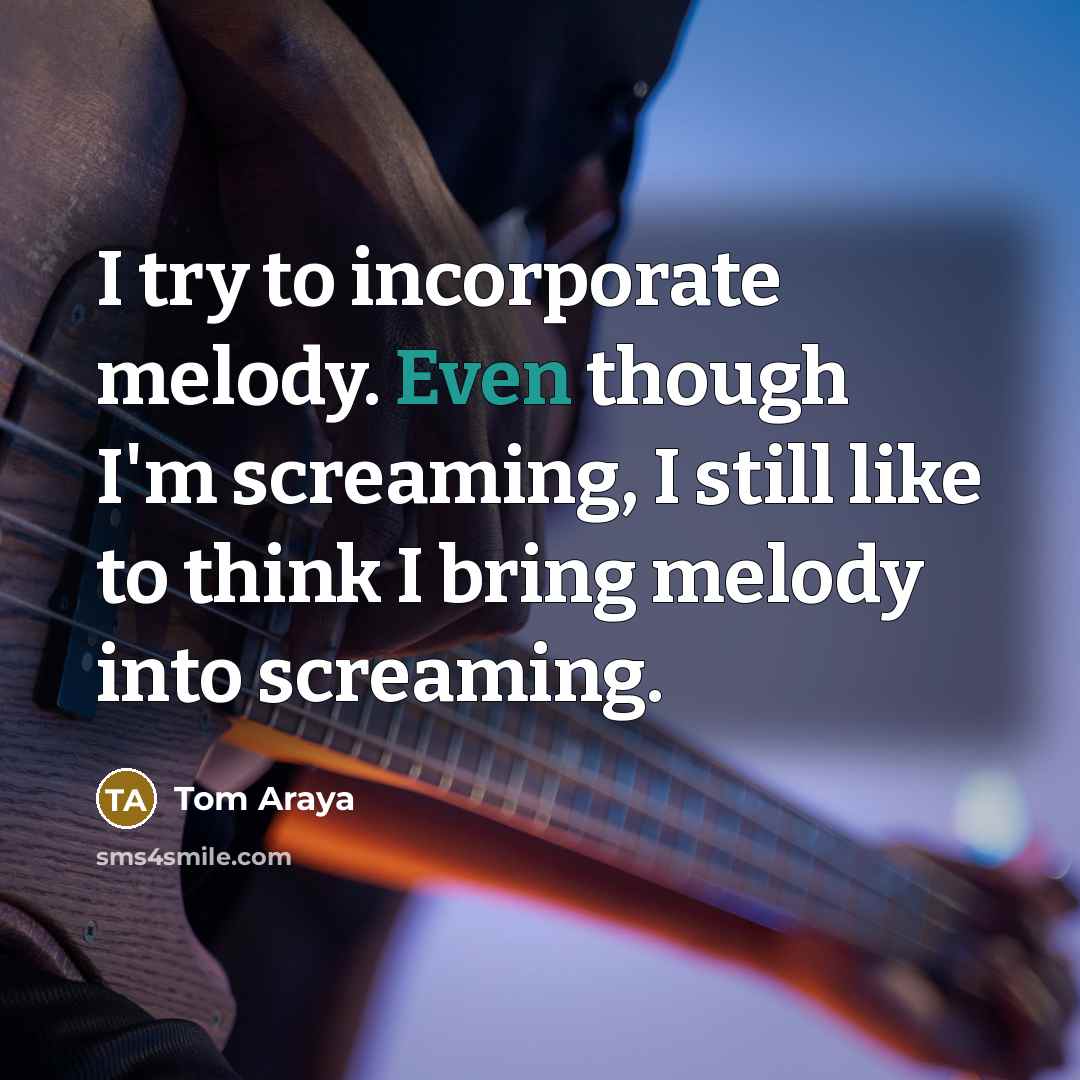 “I try to incorporate melody. Even though I'm screaming, I…” quote by Tom Araya