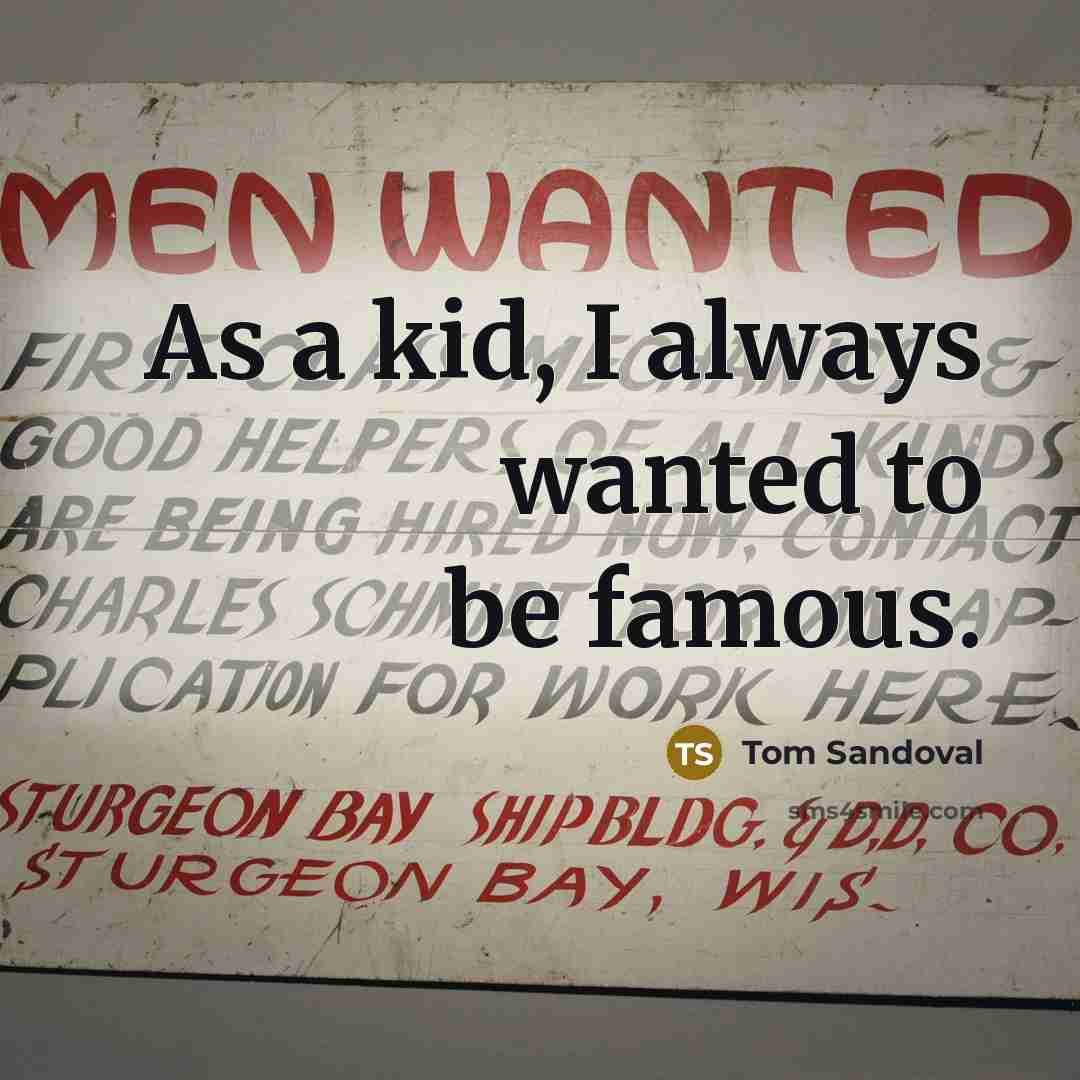 “As a kid, I always wanted to be famous.…” quote by Tom Sandoval