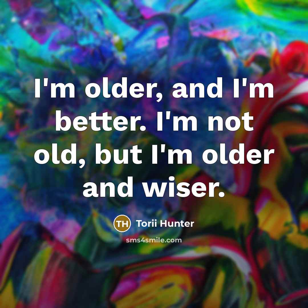 “I'm older, and I'm better. I'm not old, but I'm…” quote by Torii Hunter