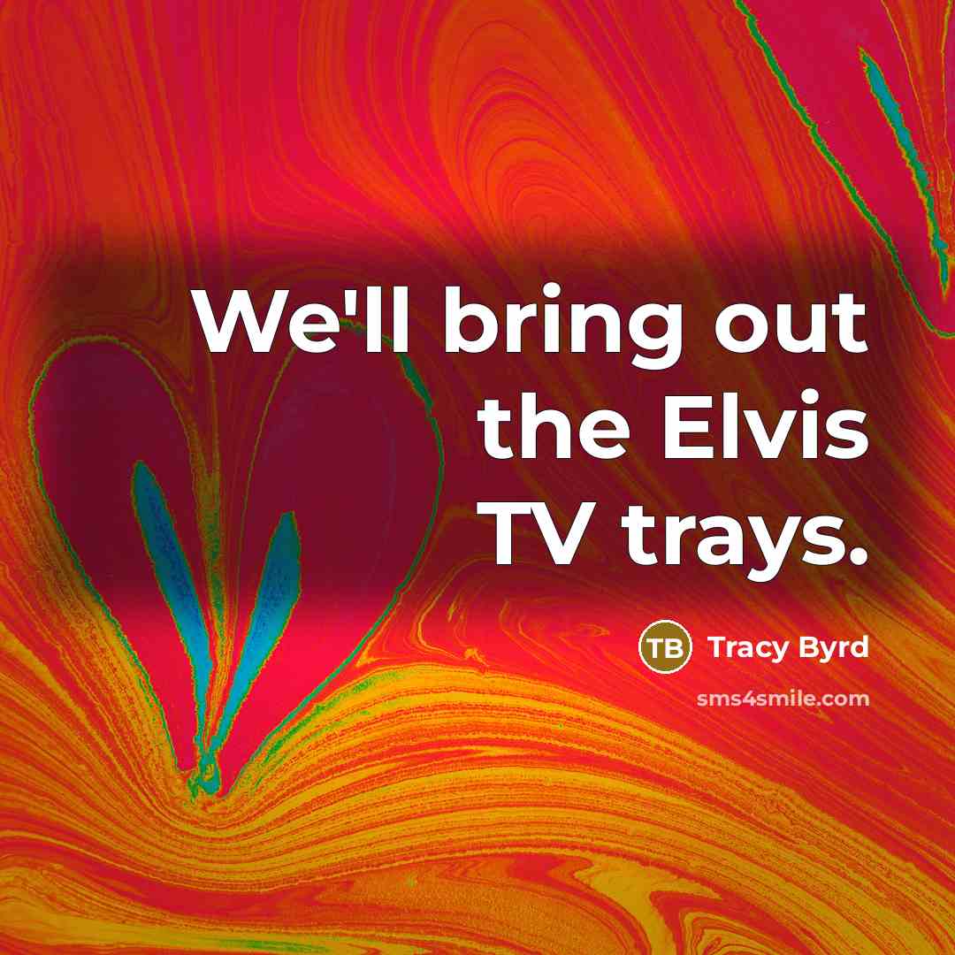 “We'll bring out the Elvis TV trays.” quote by Tracy Byrd
