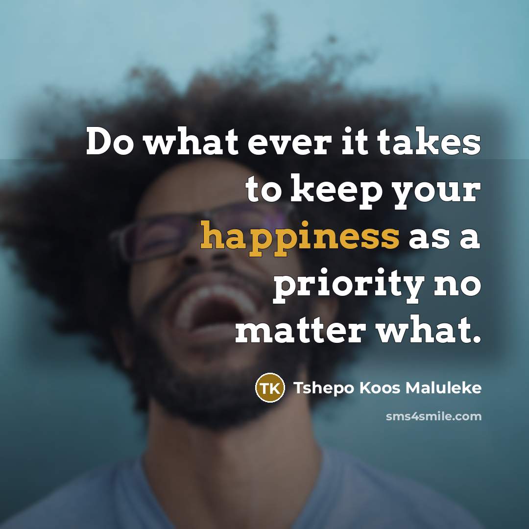 “Do what ever it takes to keep your happiness as…” quote by Tshepo Koos Maluleke