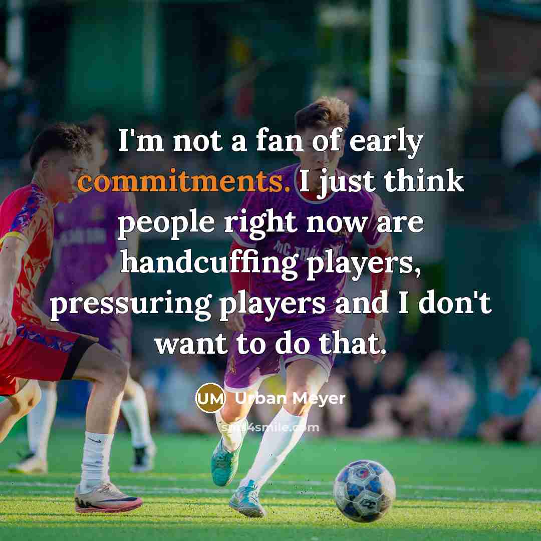 “I'm not a fan of early commitments. I just think…” quote by Urban Meyer