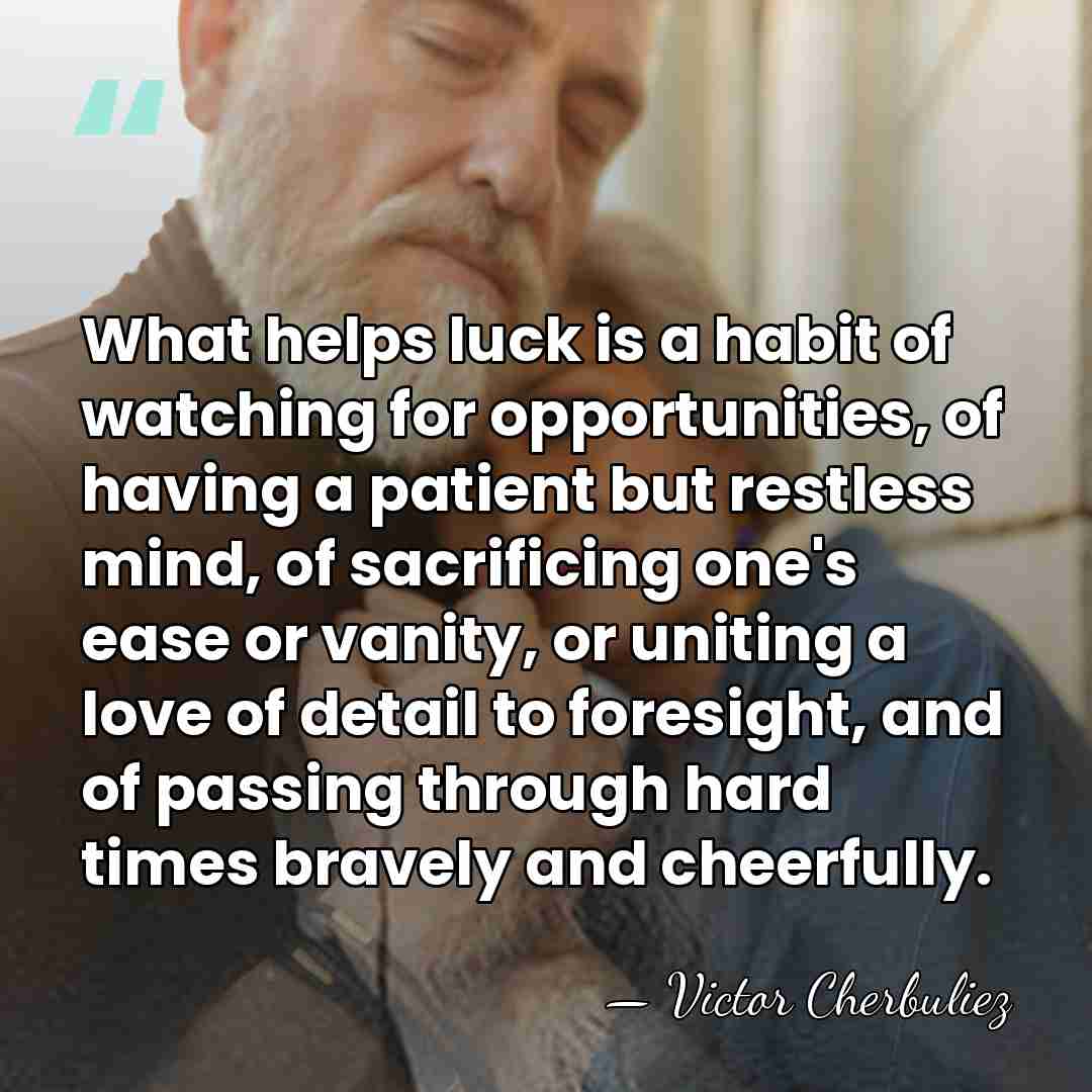 What helps luck is a habit of watching for opportunities, of having&hellip; - Victor Cherbuliez