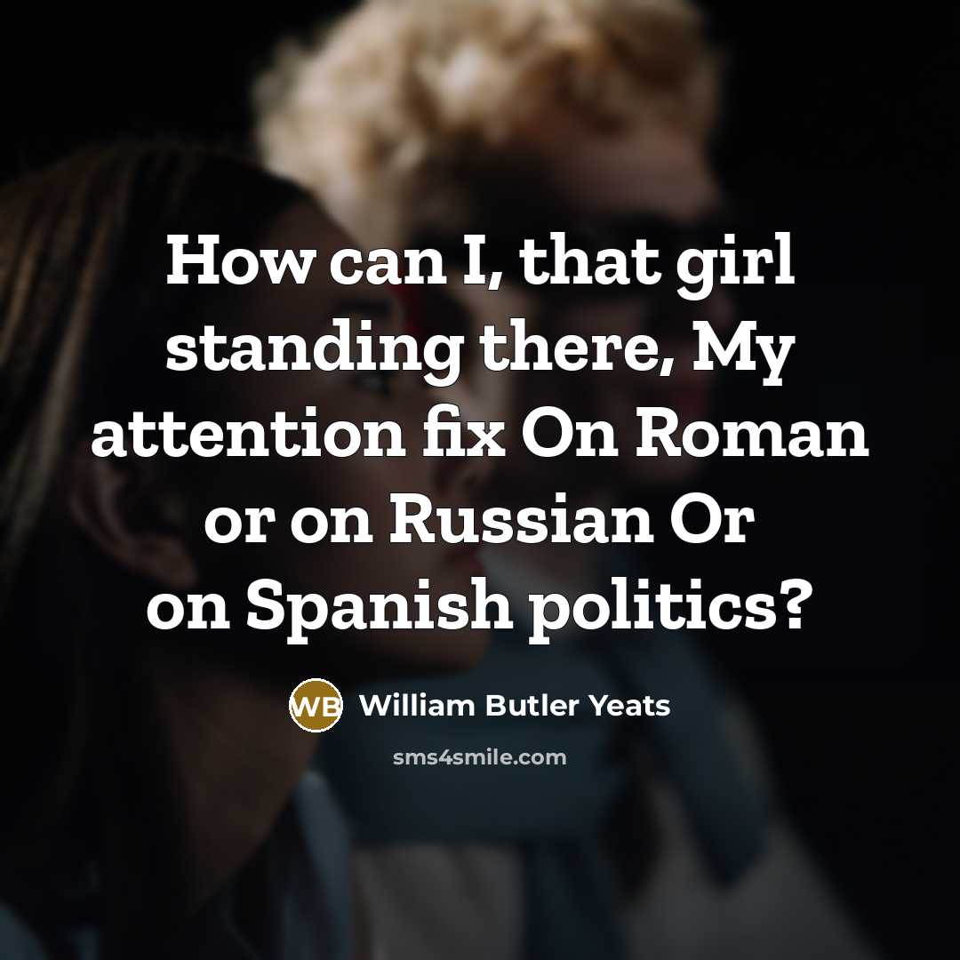 “How can I, that girl standing there, My attention fix…” quote by William Butler Yeats