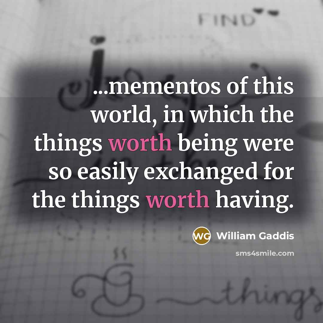 “...mementos of this world, in which the things worth being…” quote by William Gaddis