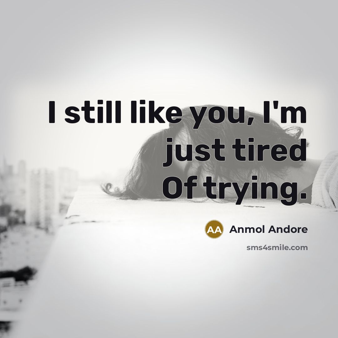 “I still like you, I'm just tired Of trying.” quote by Anmol Andore