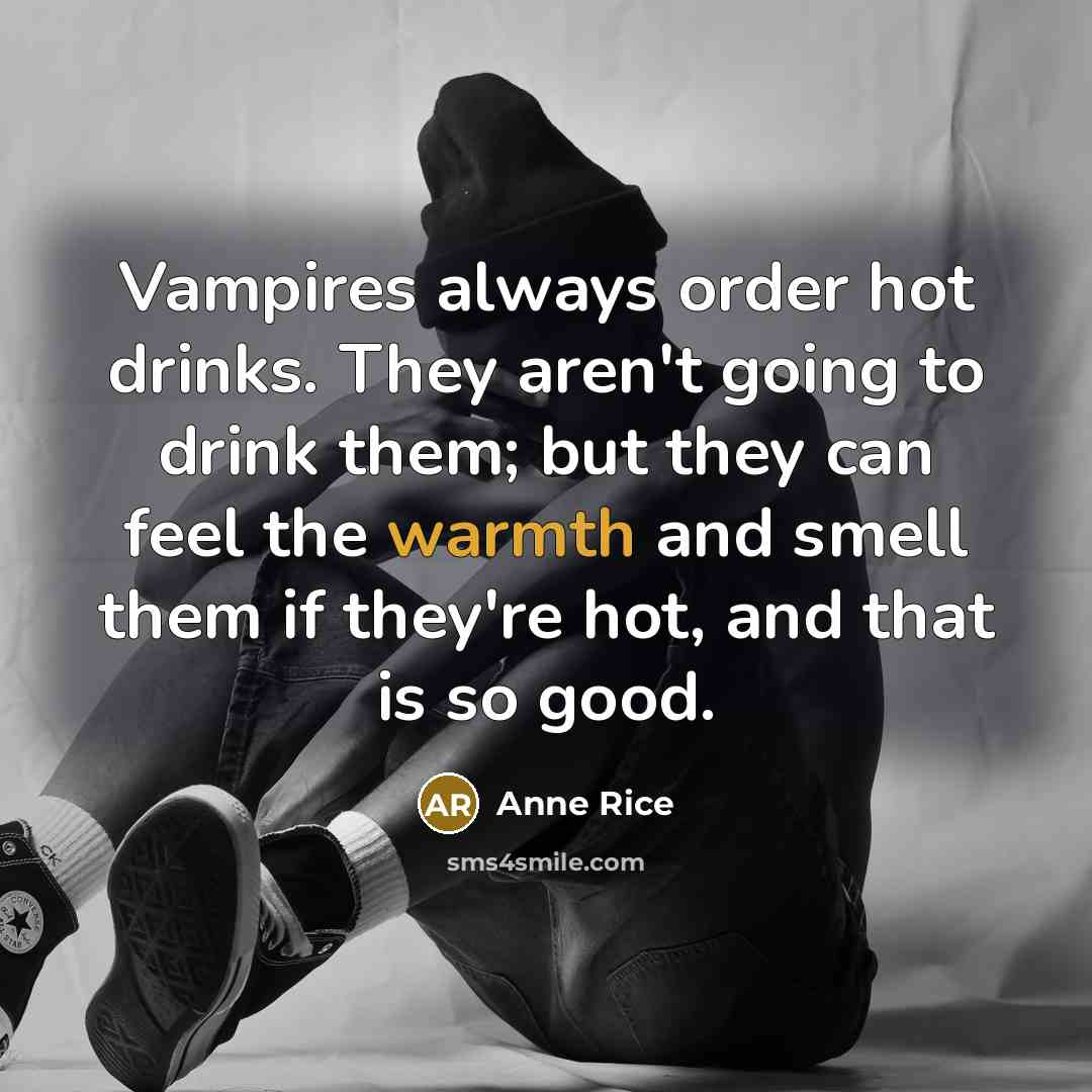 “Vampires always order hot drinks. They aren't going to drink…” quote by Anne Rice