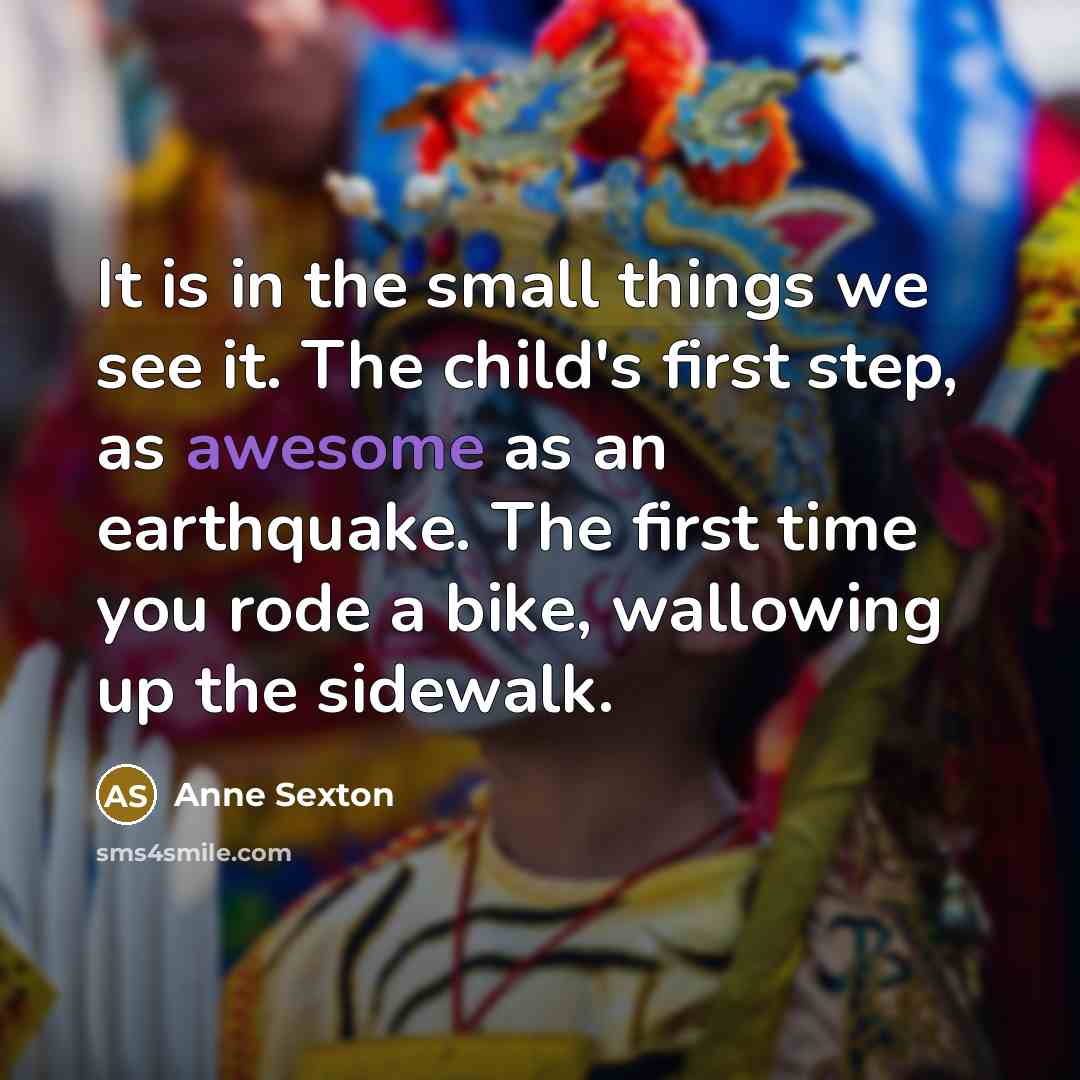 “It is in the small things we see it. The…” quote by Anne Sexton
