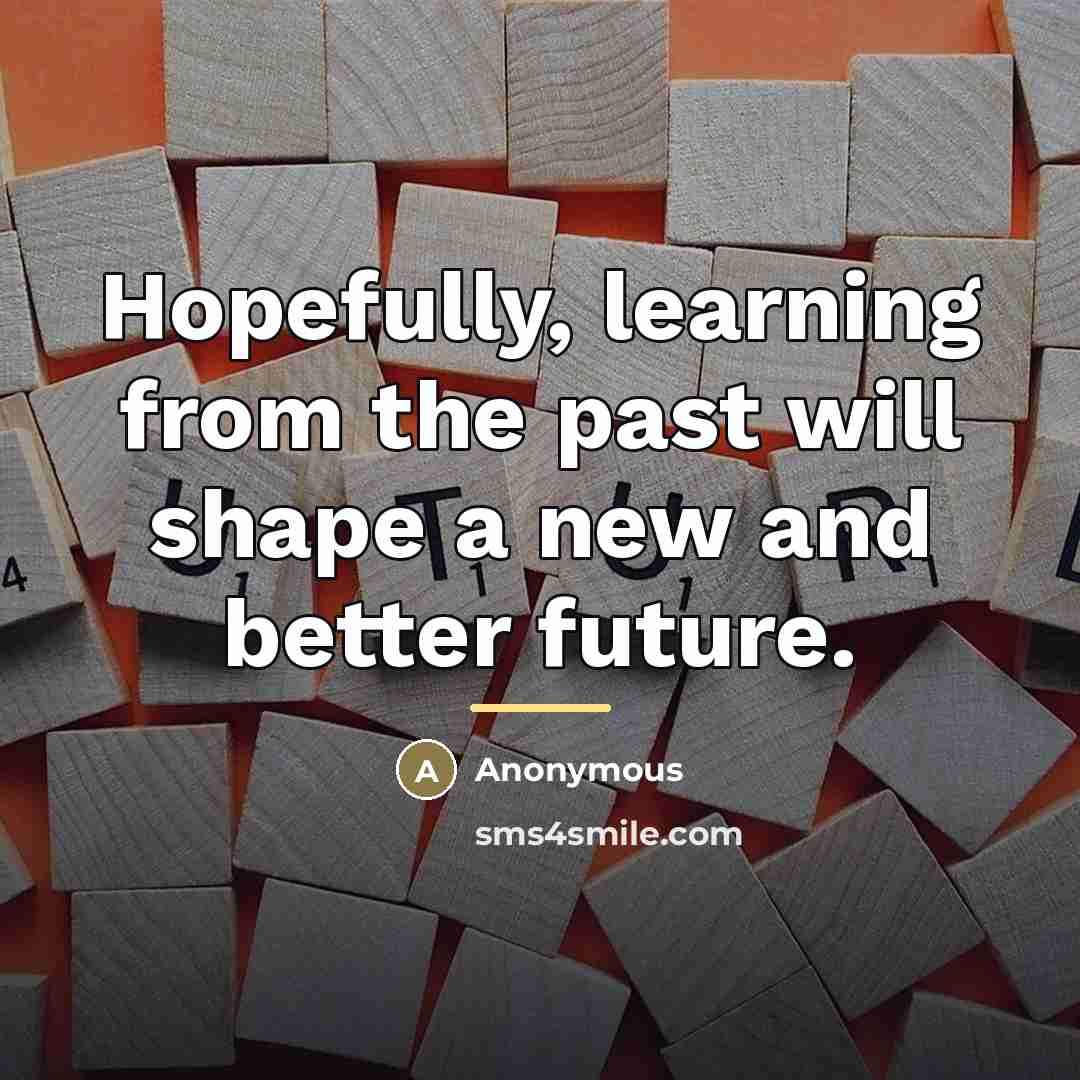 “Hopefully, learning from the past will shape a new and…” quote by Anonymous