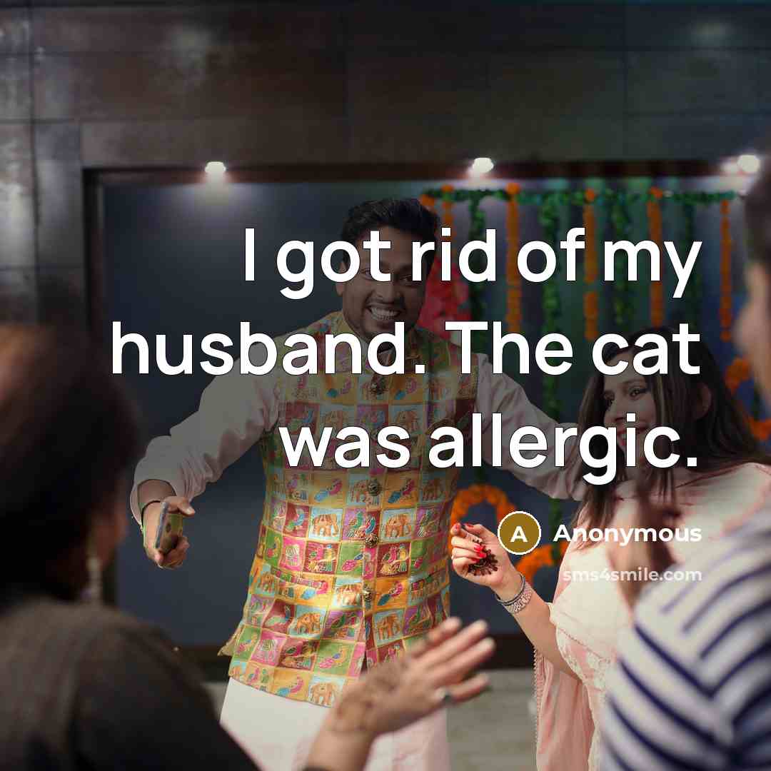 “I got rid of my husband. The cat was allergic.…” quote by Anonymous