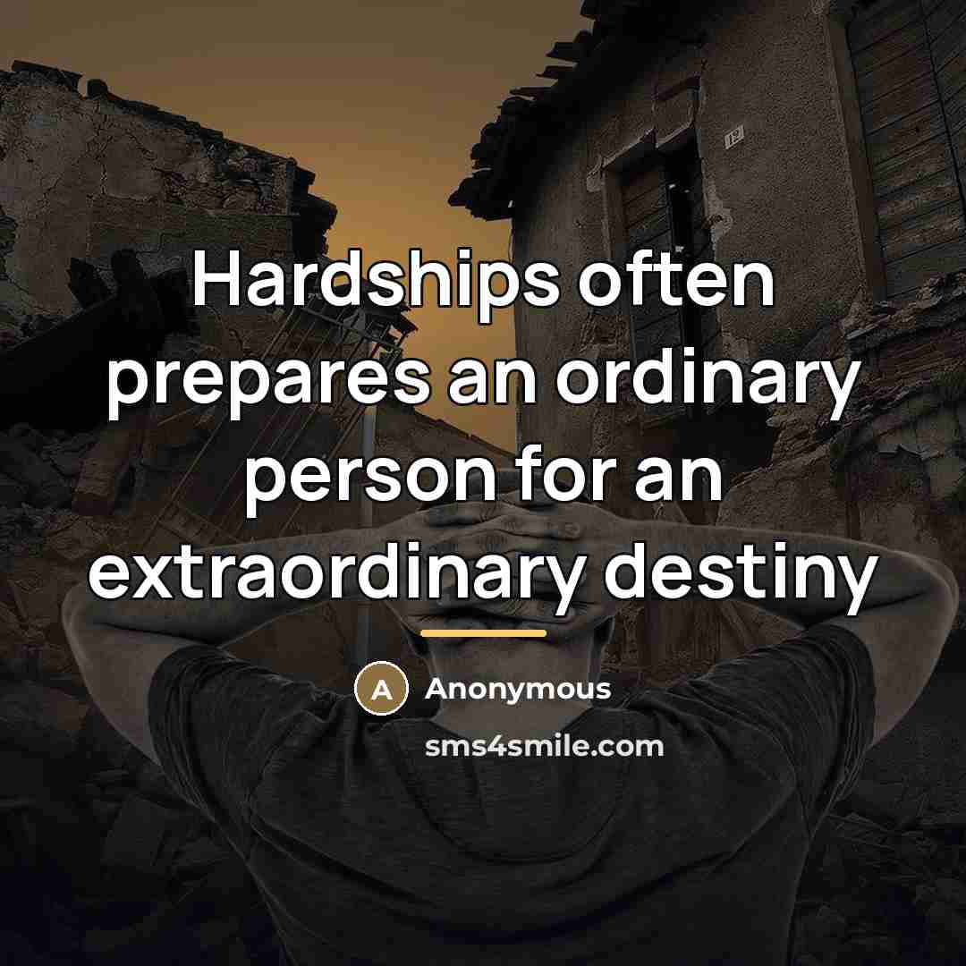 “Hardships often prepares an ordinary person for an extraordinary destiny…” quote by Anonymous