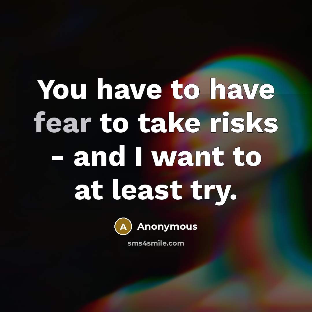 “You have to have fear to take risks - and…” quote by Anonymous