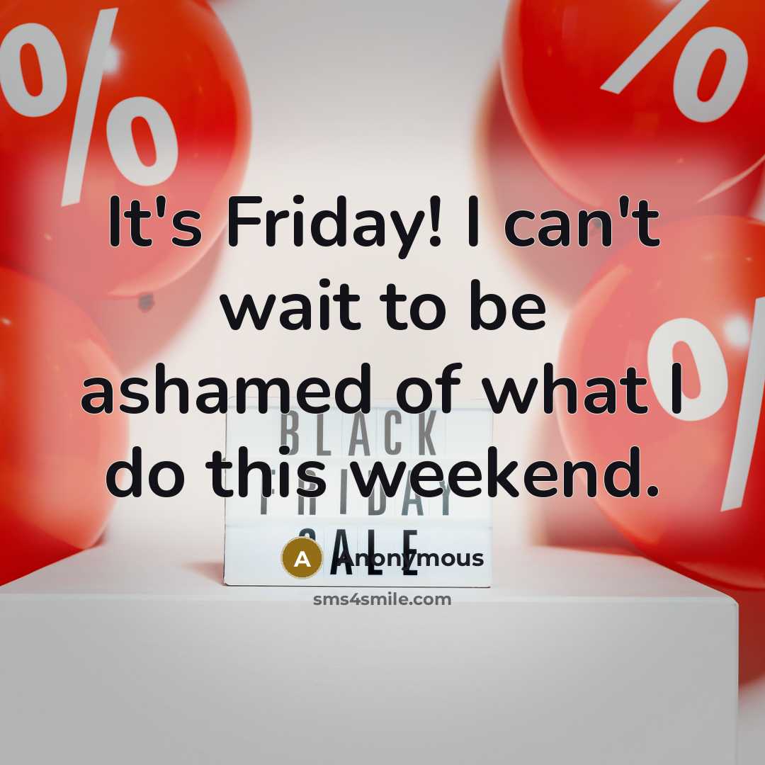 “It's Friday! I can't wait to be ashamed of what…” quote by Anonymous