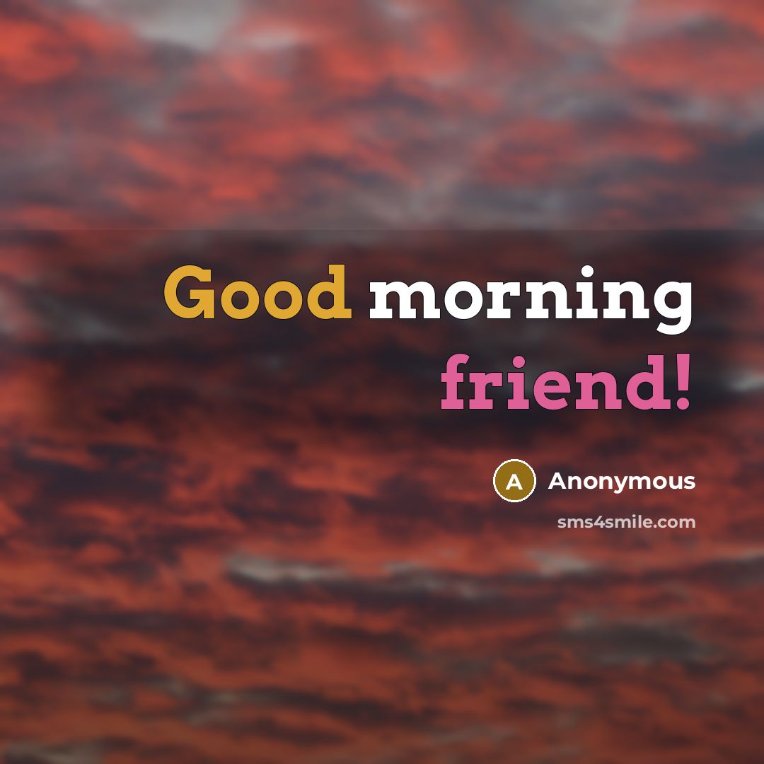 “Good morning friend!…” quote by Anonymous