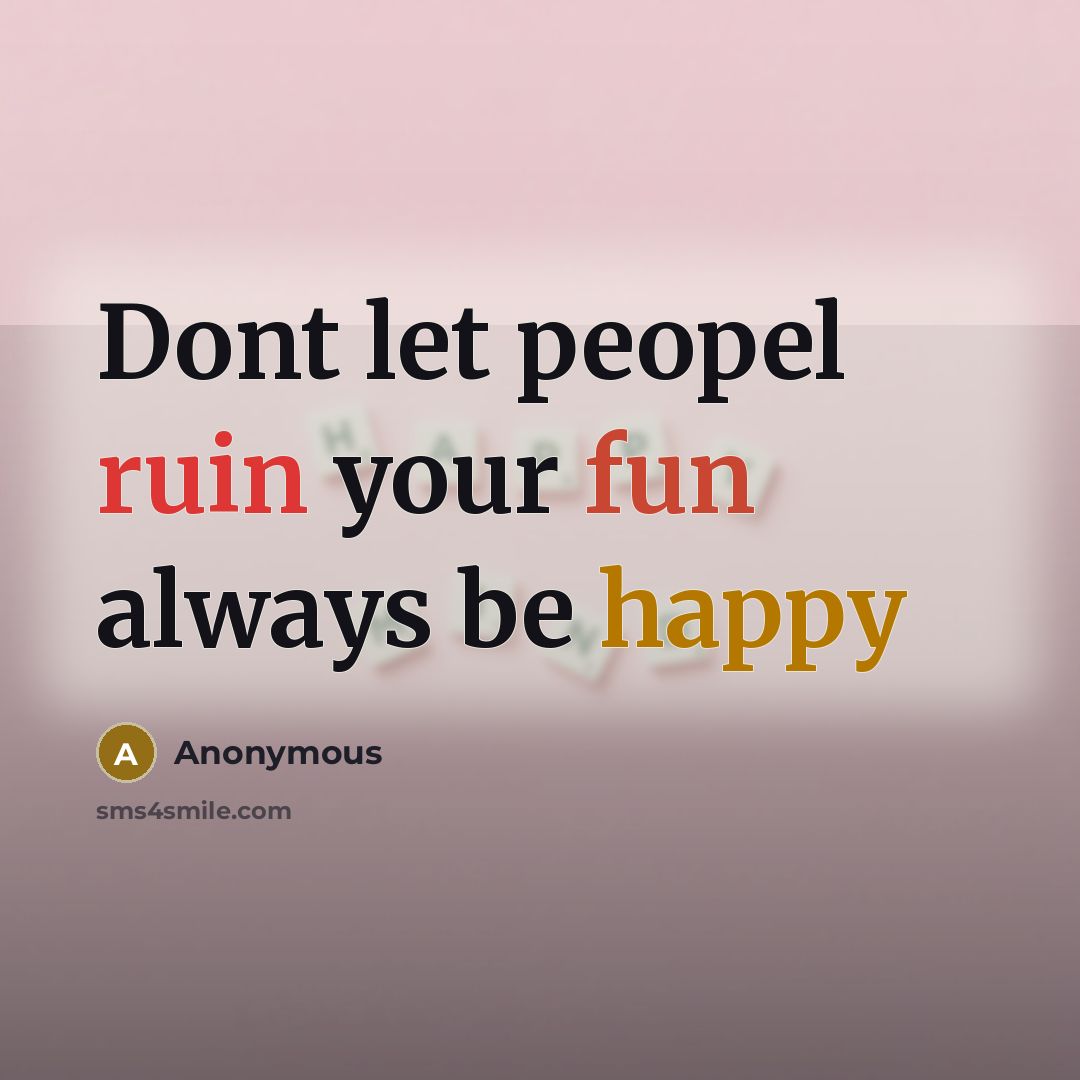 “Dont let peopel ruin your fun always be happy” quote by Anonymous